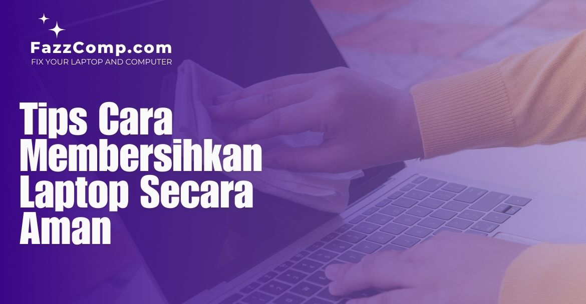 Tips Cara Membersihkan Laptop Secara Aman