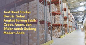 Jual Hand Stacker Electric Solusi Angkat Barang Lebih Cepat, Aman, dan Efisien untuk Gudang Modern Anda